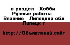  в раздел : Хобби. Ручные работы » Вязание . Липецкая обл.,Липецк г.